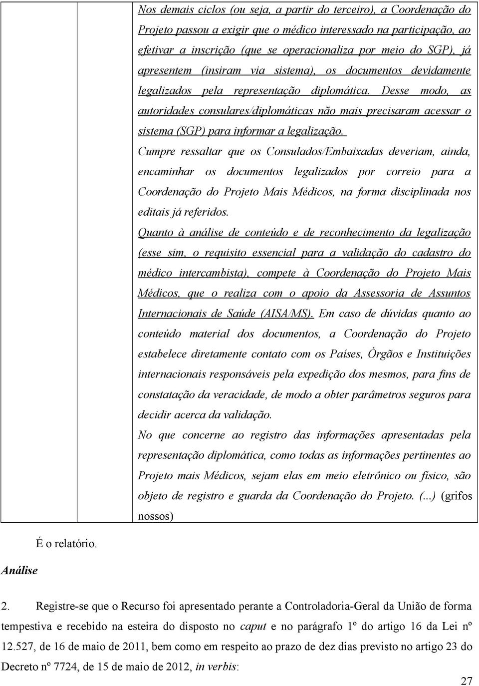 Desse modo, as autoridades consulares/diplomáticas não mais precisaram acessar o sistema (SGP) para informar a legalização.