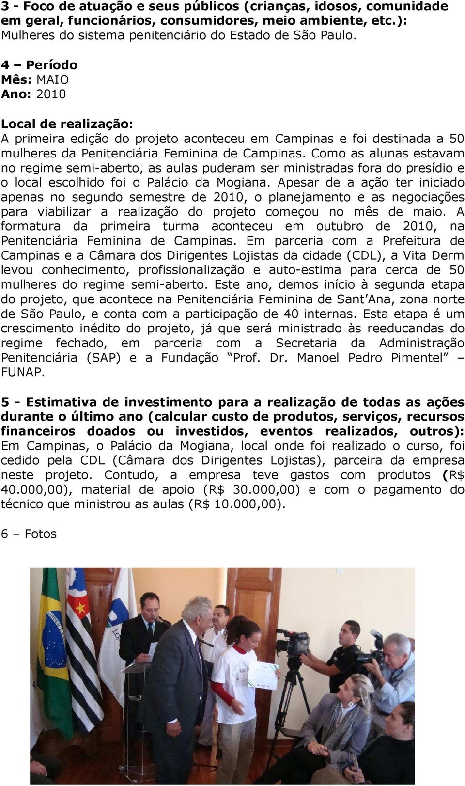 Como as alunas estavam no egime semi-abeto, as aulas pudeam se ministadas foa do pesídio e o local escolhido foi o Palácio da Mogiana.