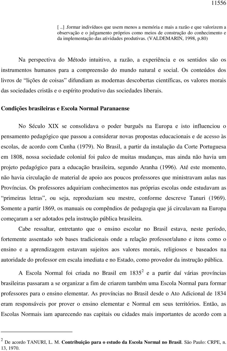 (VALDEMARIN, 1998, p.80) Na perspectiva do Método intuitivo, a razão, a experiência e os sentidos são os instrumentos humanos para a compreensão do mundo natural e social.