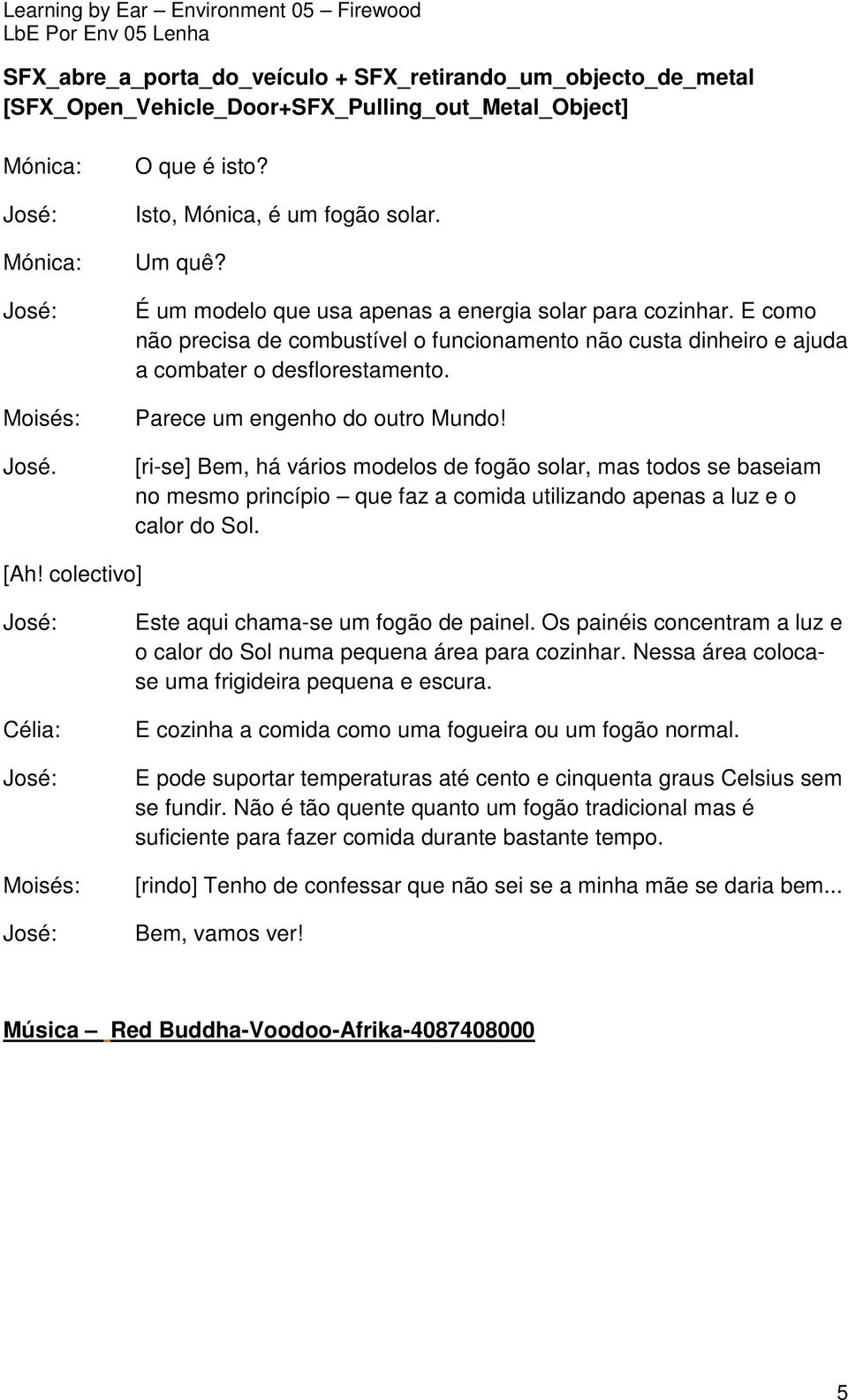 [ri-se] Bem, há vários modelos de fogão solar, mas todos se baseiam no mesmo princípio que faz a comida utilizando apenas a luz e o calor do Sol. [Ah! colectivo] Este aqui chama-se um fogão de painel.