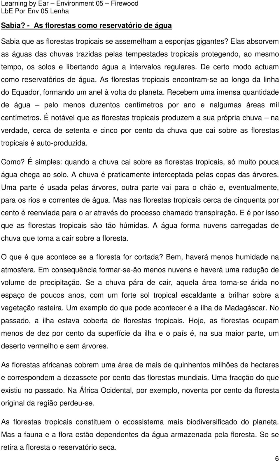 As florestas tropicais encontram-se ao longo da linha do Equador, formando um anel à volta do planeta.