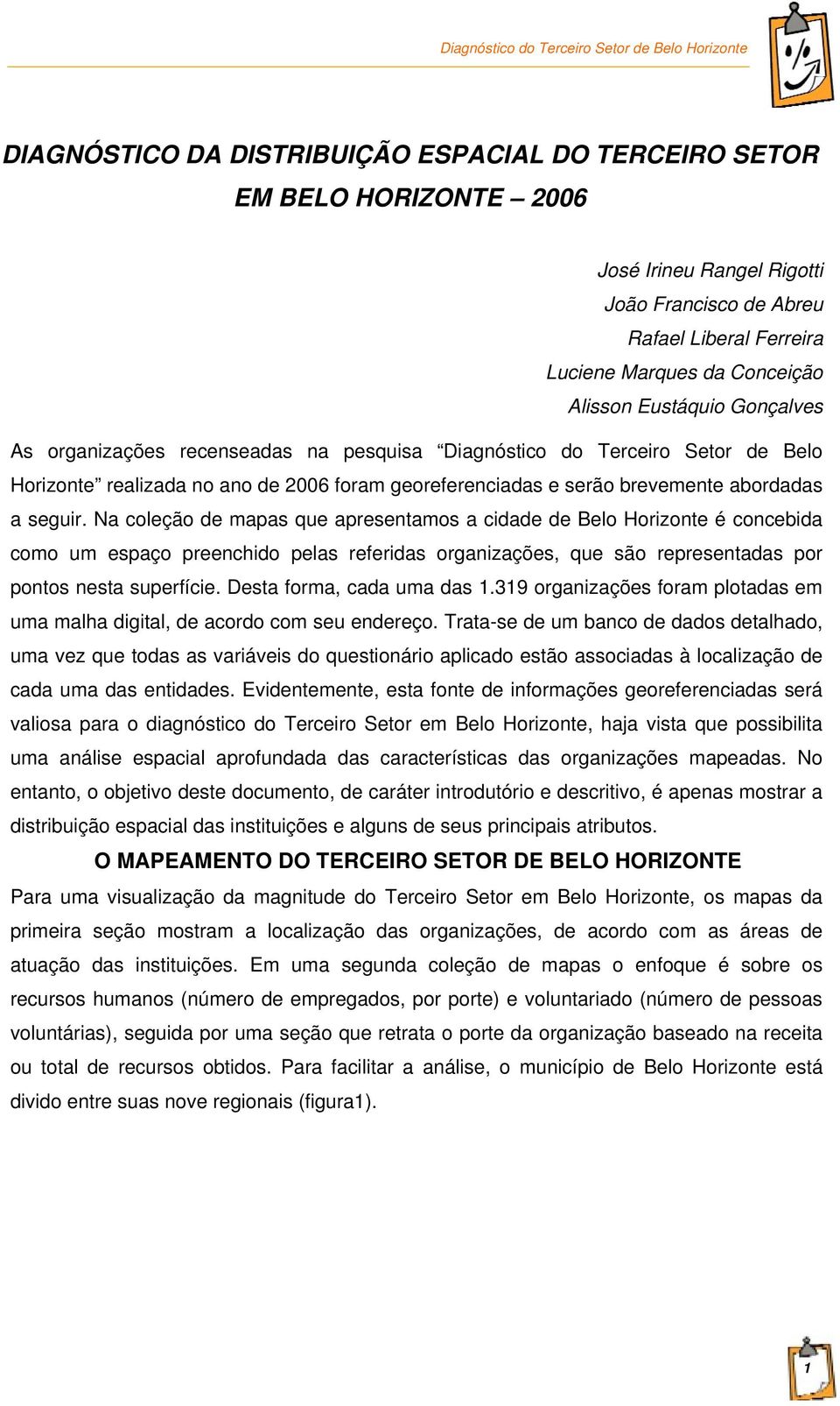 Na coleção de mapas que apresentamos a cidade de Belo Horizonte é concebida como um espaço preenchido pelas referidas organizações, que são representadas por pontos nesta superfície.