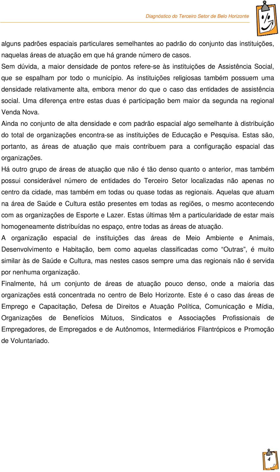 As instituições religiosas também possuem uma densidade relativamente alta, embora menor do que o caso das entidades de assistência social.