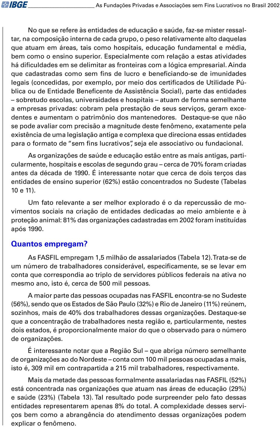 Especialmente com relação a estas atividades há dificuldades em se delimitar as fronteiras com a lógica empresarial.