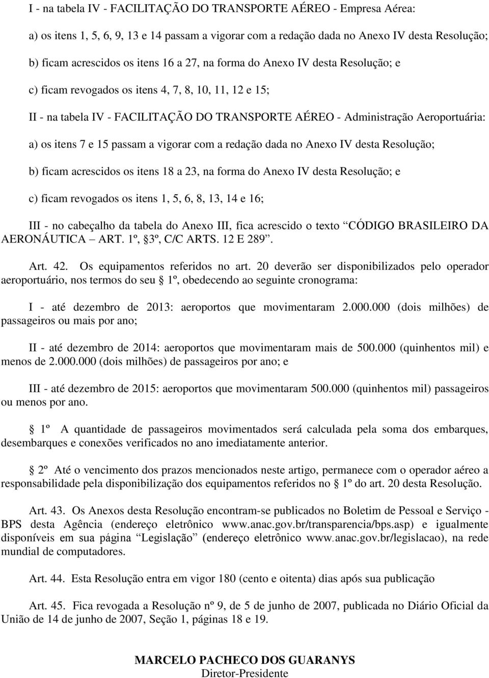 passam a vigorar com a redação dada no Anexo IV desta Resolução; b) ficam acrescidos os itens 18 a 23, na forma do Anexo IV desta Resolução; e c) ficam revogados os itens 1, 5, 6, 8, 13, 14 e 16; III