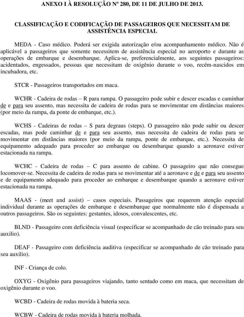 Aplica-se, preferencialmente, aos seguintes passageiros: acidentados, engessados, pessoas que necessitam de oxigênio durante o voo, recém-nascidos em incubadora, etc.