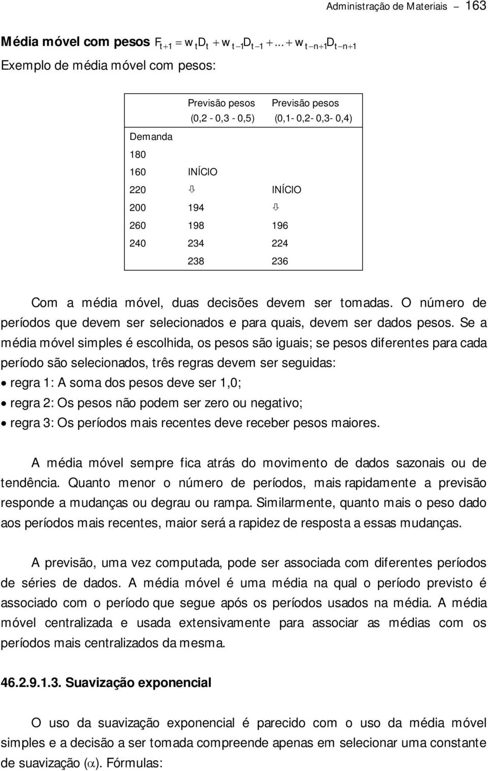 média móvel, duas decisões devem ser tomadas. O número de períodos que devem ser selecionados e para quais, devem ser dados pesos.