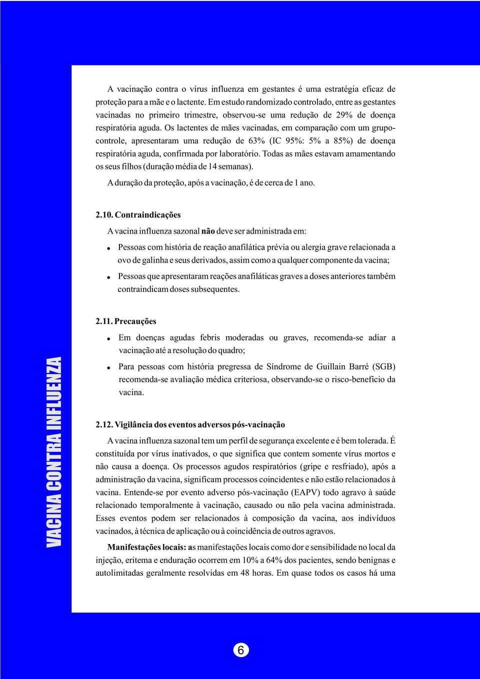 Os lactentes de mães vacinadas, em comparação com um grupocontrole, apresentaram uma redução de 63% (IC 95%: 5% a 85%) de doença respiratória aguda, confirmada por laboratório.