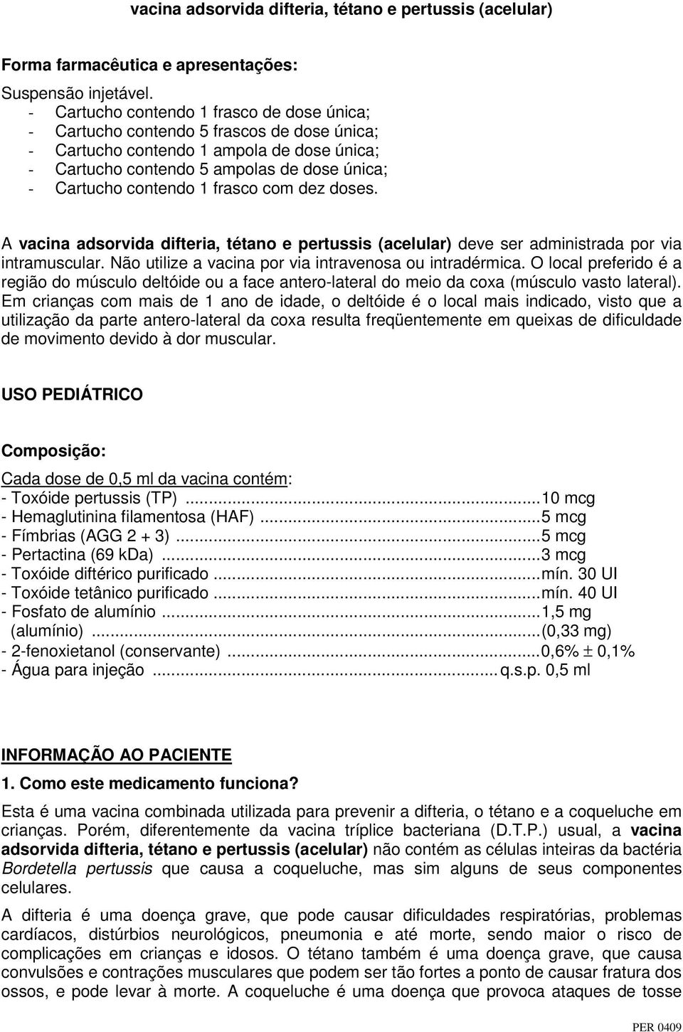 frasco com dez doses. A vacina adsorvida difteria, tétano e pertussis (acelular) deve ser administrada por via intramuscular. Não utilize a vacina por via intravenosa ou intradérmica.