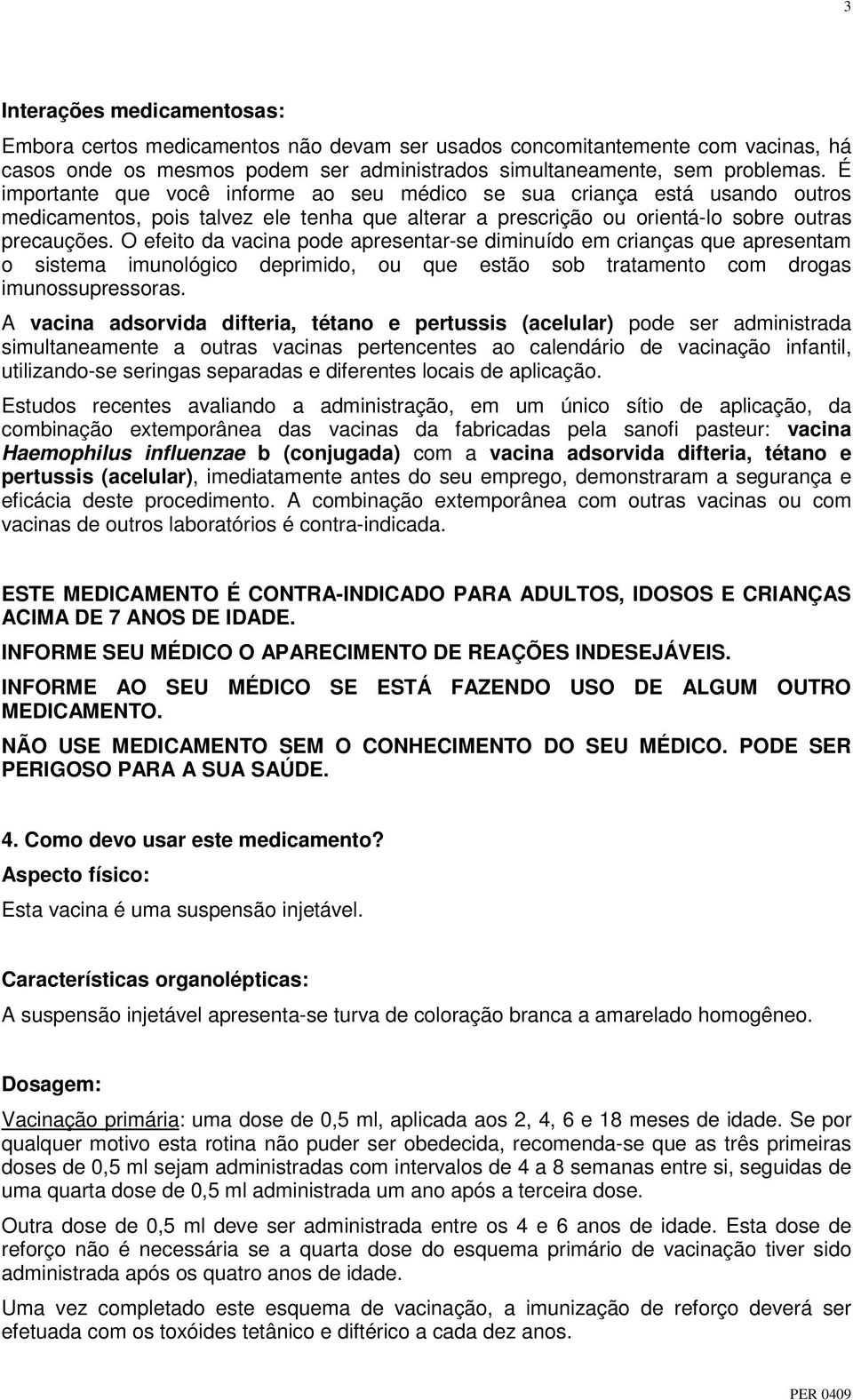 O efeito da vacina pode apresentar-se diminuído em crianças que apresentam o sistema imunológico deprimido, ou que estão sob tratamento com drogas imunossupressoras.