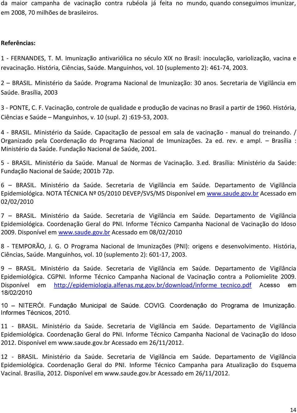 Ministério da Saúde. Programa Nacional de Imunização: 30 anos. Secretaria de Vigilância em Saúde. Brasília, 2003 3 - PONTE, C. F.