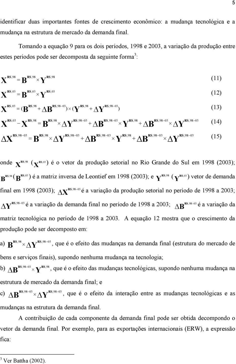 (12) B B Y Y = ( + ) ( + ) (13) X B Y B Y B Y RS, 03 (14) X B = Y + B Y + B Y RS, 98 03 (15) = + + RS 98 onde X, RS, 03 ( X ) é o vetor da produção setorial no Rio Grande do Sul em 1998 (2003); RS 98