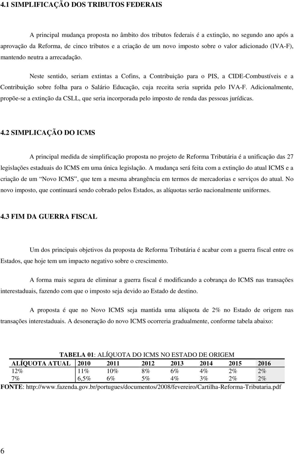 Neste sentido, seriam extintas a Cofins, a Contribuição para o PIS, a CIDE-Combustíveis e a Contribuição sobre folha para o Salário Educação, cuja receita seria suprida pelo IVA-F.