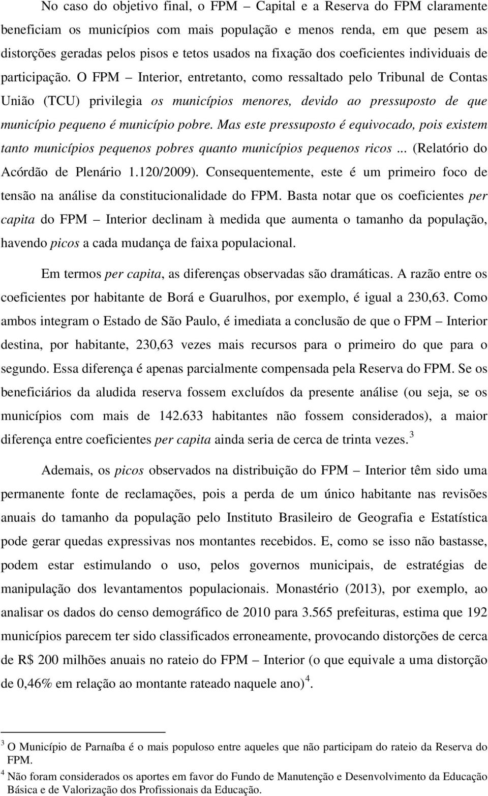 O FPM Interior, entretanto, como ressaltado pelo Tribunal de Contas União (TCU) privilegia os municípios menores, devido ao pressuposto de que município pequeno é município pobre.