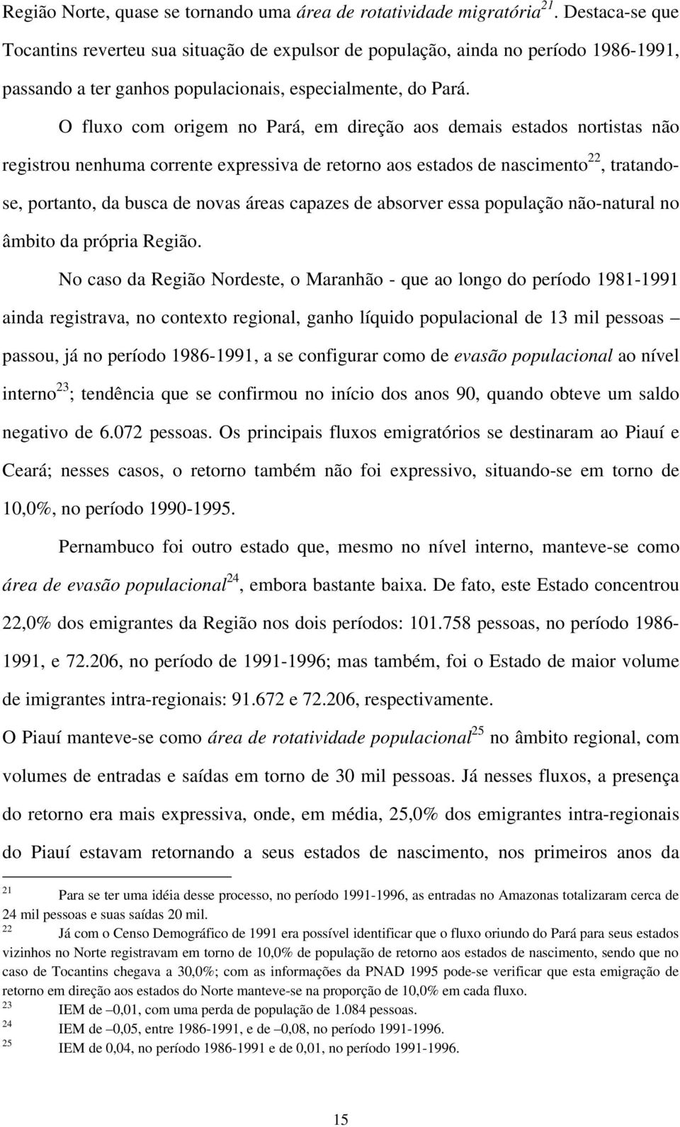 O fluxo com origem no Pará, em direção aos demais estados nortistas não registrou nenhuma corrente expressiva de retorno aos estados de nascimento 22, tratandose, portanto, da busca de novas áreas