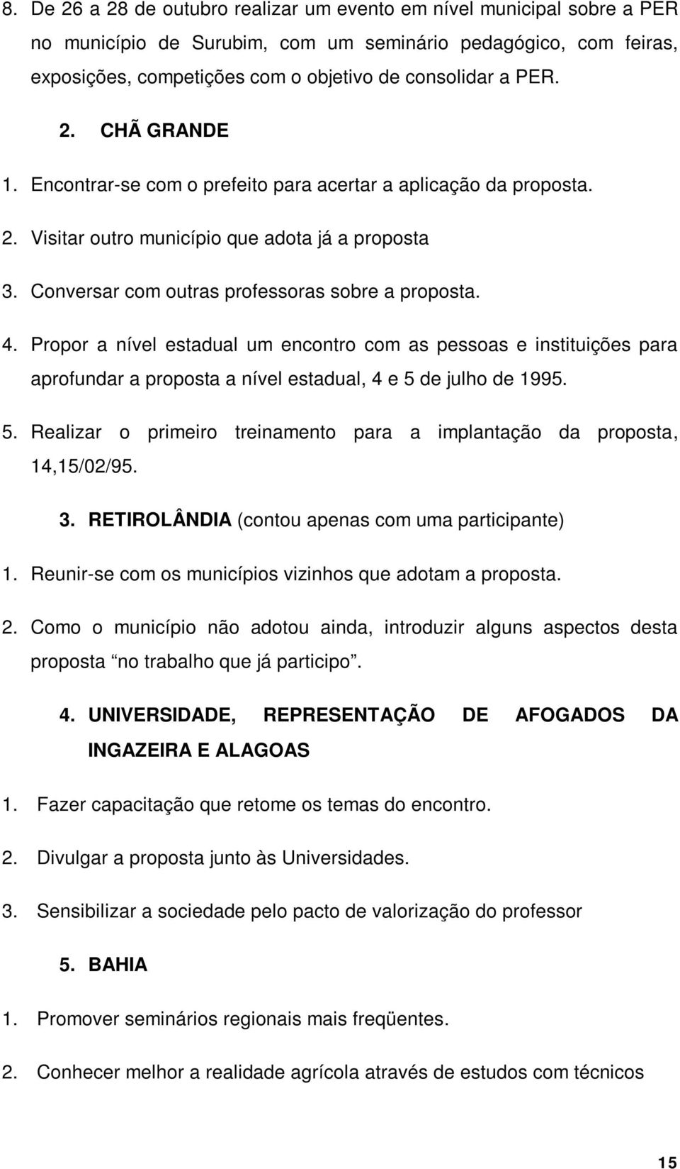 Propor a nível estadual um encontro com as pessoas e instituições para aprofundar a proposta a nível estadual, 4 e 5 de julho de 1995. 5. Realizar o primeiro treinamento para a implantação da proposta, 14,15/02/95.