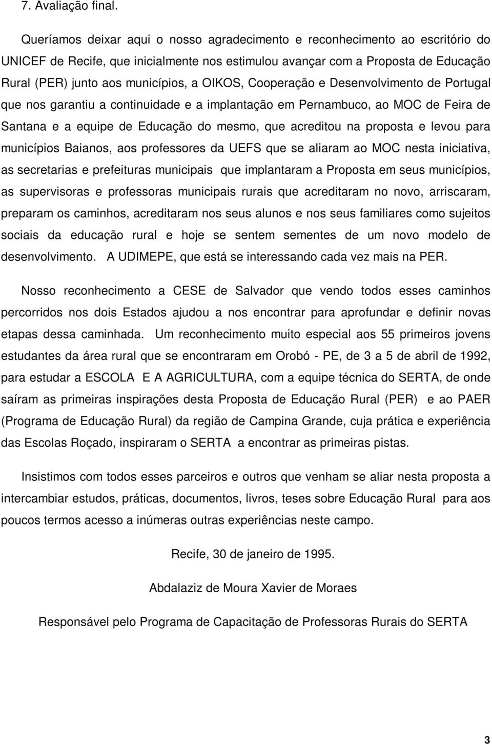 OIKOS, Cooperação e Desenvolvimento de Portugal que nos garantiu a continuidade e a implantação em Pernambuco, ao MOC de Feira de Santana e a equipe de Educação do mesmo, que acreditou na proposta e