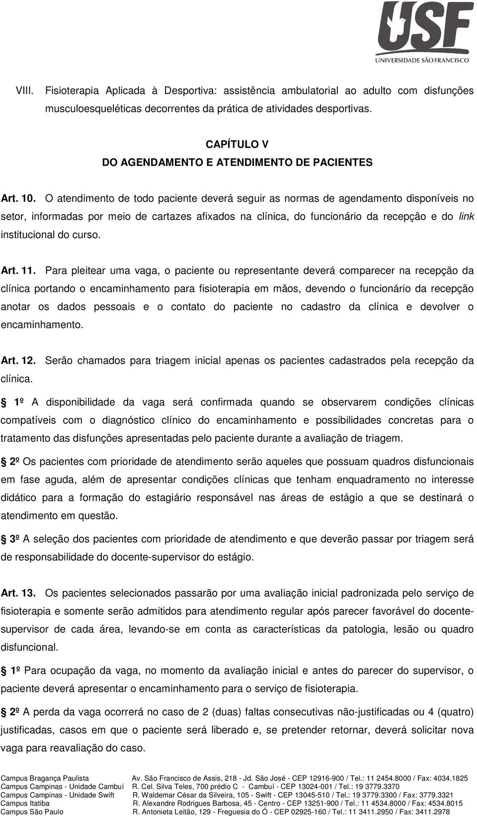 O atendimento de todo paciente deverá seguir as normas de agendamento disponíveis no setor, informadas por meio de cartazes afixados na clínica, do funcionário da recepção e do link institucional do