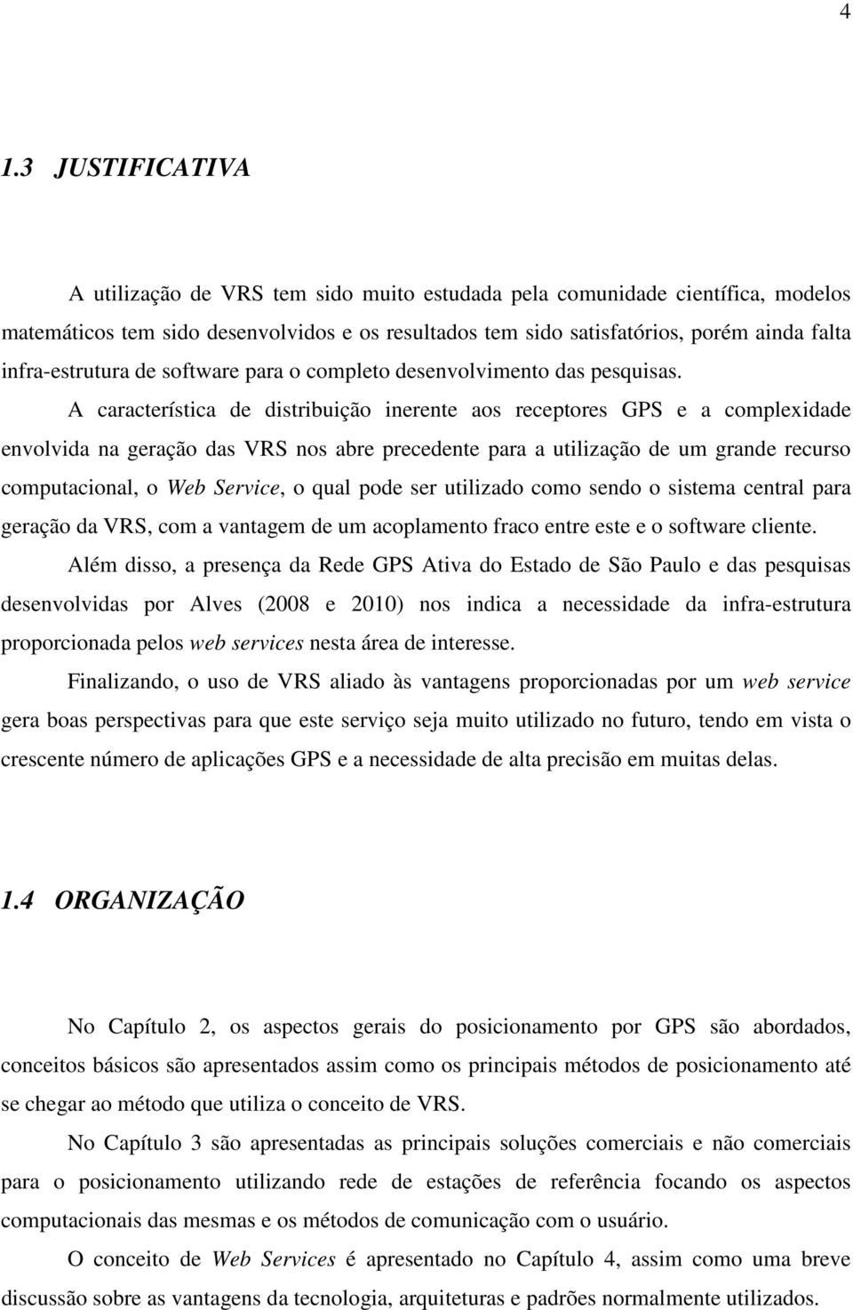 A característica de distribuição inerente aos receptores GPS e a complexidade envolvida na geração das VRS nos abre precedente para a utilização de um grande recurso computacional, o Web Service, o