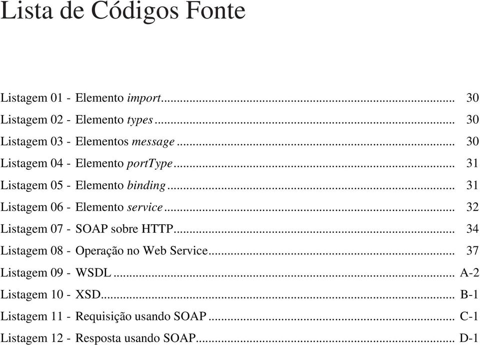 .. 31 Listagem 06 - Elemento service... 32 Listagem 07 - SOAP sobre HTTP... 34 Listagem 08 - Operação no Web Service.
