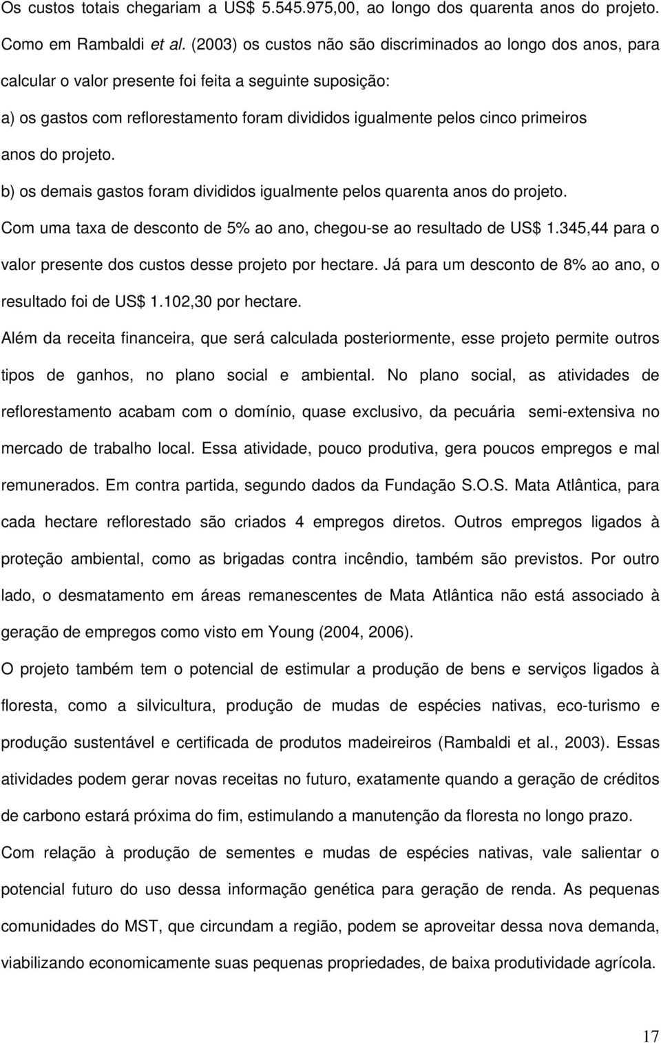 primeiros anos do projeto. b) os demais gastos foram divididos igualmente pelos quarenta anos do projeto. Com uma taxa de desconto de 5% ao ano, chegou-se ao resultado de US$ 1.