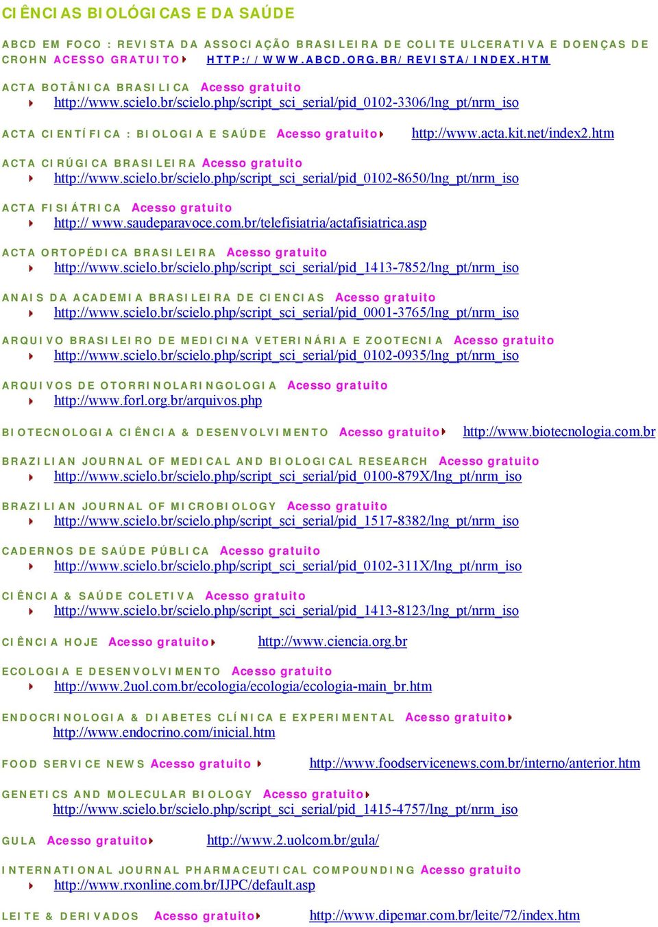 net/index2.htm ACTA CIRÚGICA BRASILEIRA Acesso gratuito http://www.scielo.br/scielo.php/script_sci_serial/pid_0102-8650/lng_pt/nrm_iso ACTA FISIÁTRICA Acesso gratuito http:// www.saudeparavoce.com.