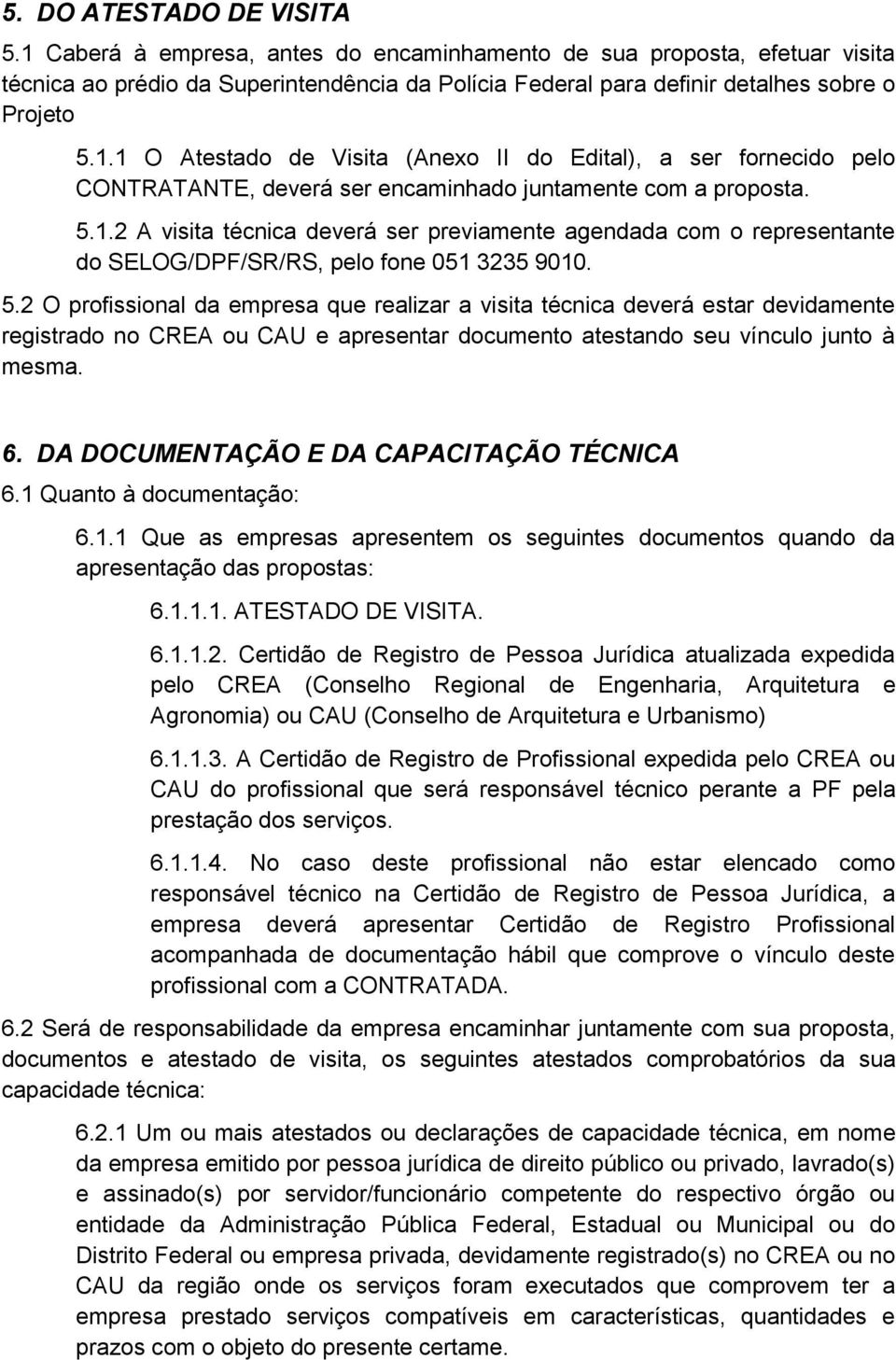 5.2 O profissional da empresa que realizar a visita técnica deverá estar devidamente registrado no CREA ou CAU e apresentar documento atestando seu vínculo junto à mesma. 6.