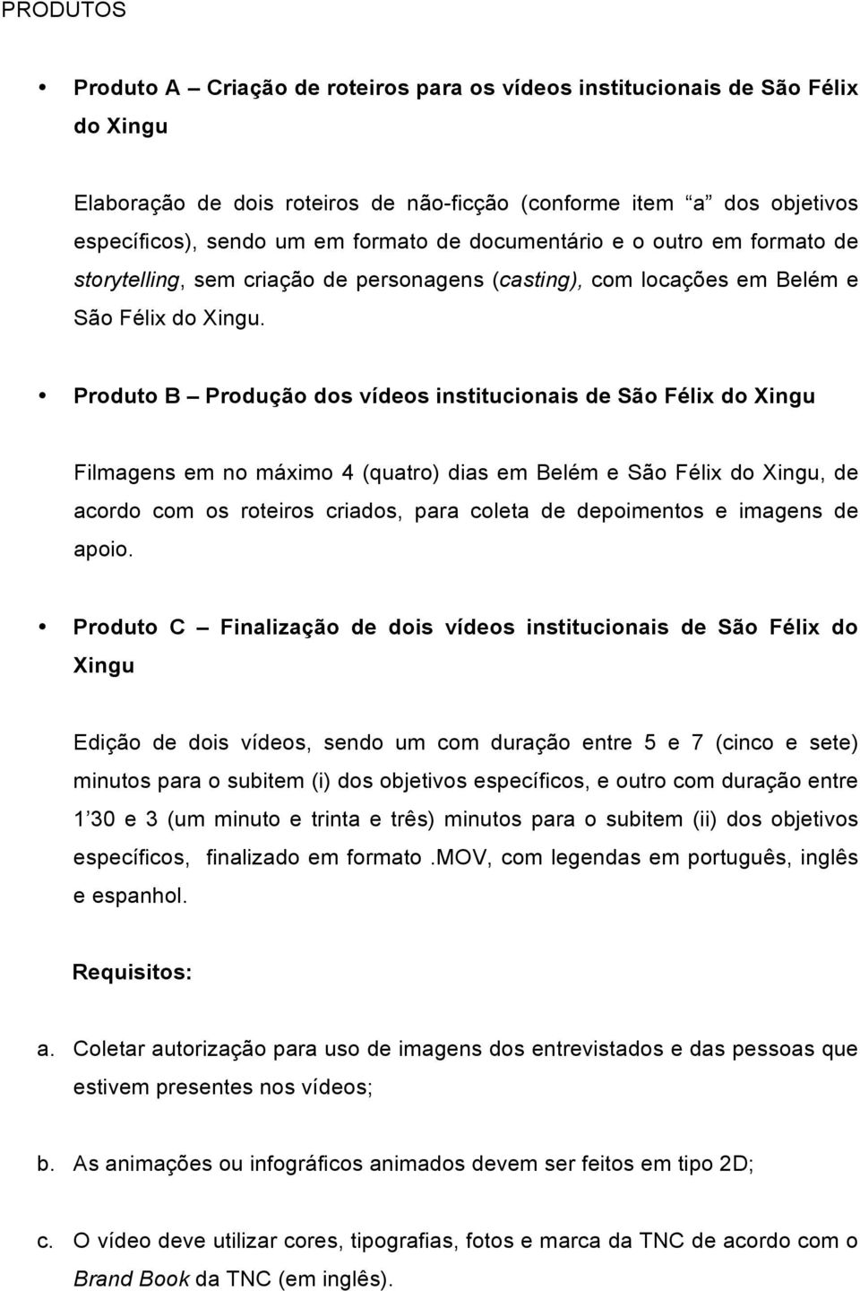 Produto B Produção dos vídeos institucionais de São Félix do Xingu Filmagens em no máximo 4 (quatro) dias em Belém e São Félix do Xingu, de acordo com os roteiros criados, para coleta de depoimentos