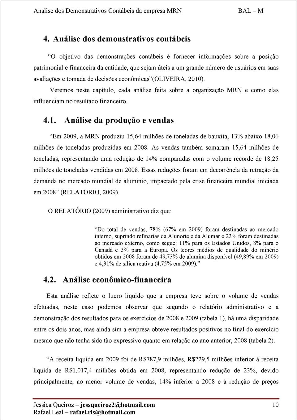 ). Veremos neste capítulo, cada análise feita sobre a organização MRN e como elas influenciam no resultado financeiro. 4.1.