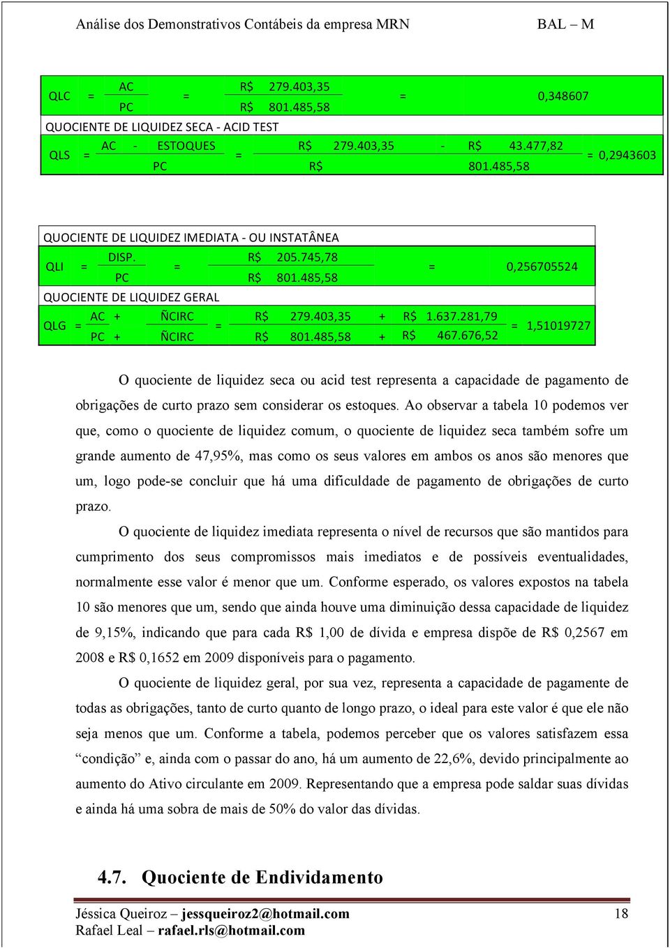 281,79 = = 1,51019727 PC + ÑCIRC R$ 801.485,58 + R$ 467.676,52 O quociente de liquidez seca ou acid test representa a capacidade de pagamento de obrigações de curto prazo sem considerar os estoques.