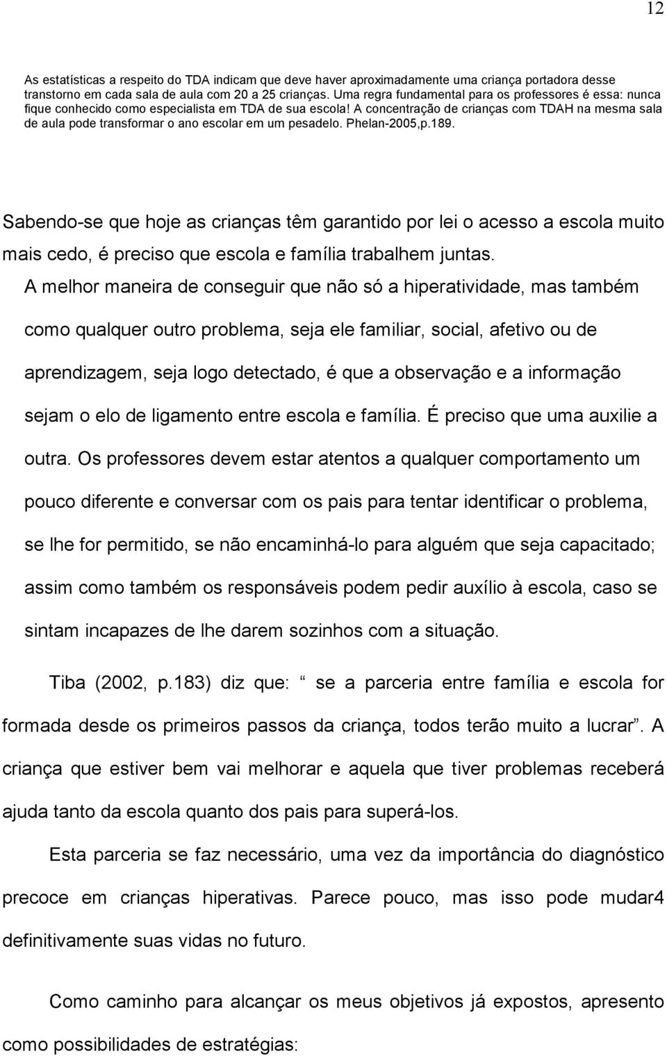 A concentração de crianças com TDAH na mesma sala de aula pode transformar o ano escolar em um pesadelo. Phelan-2005,p.189.