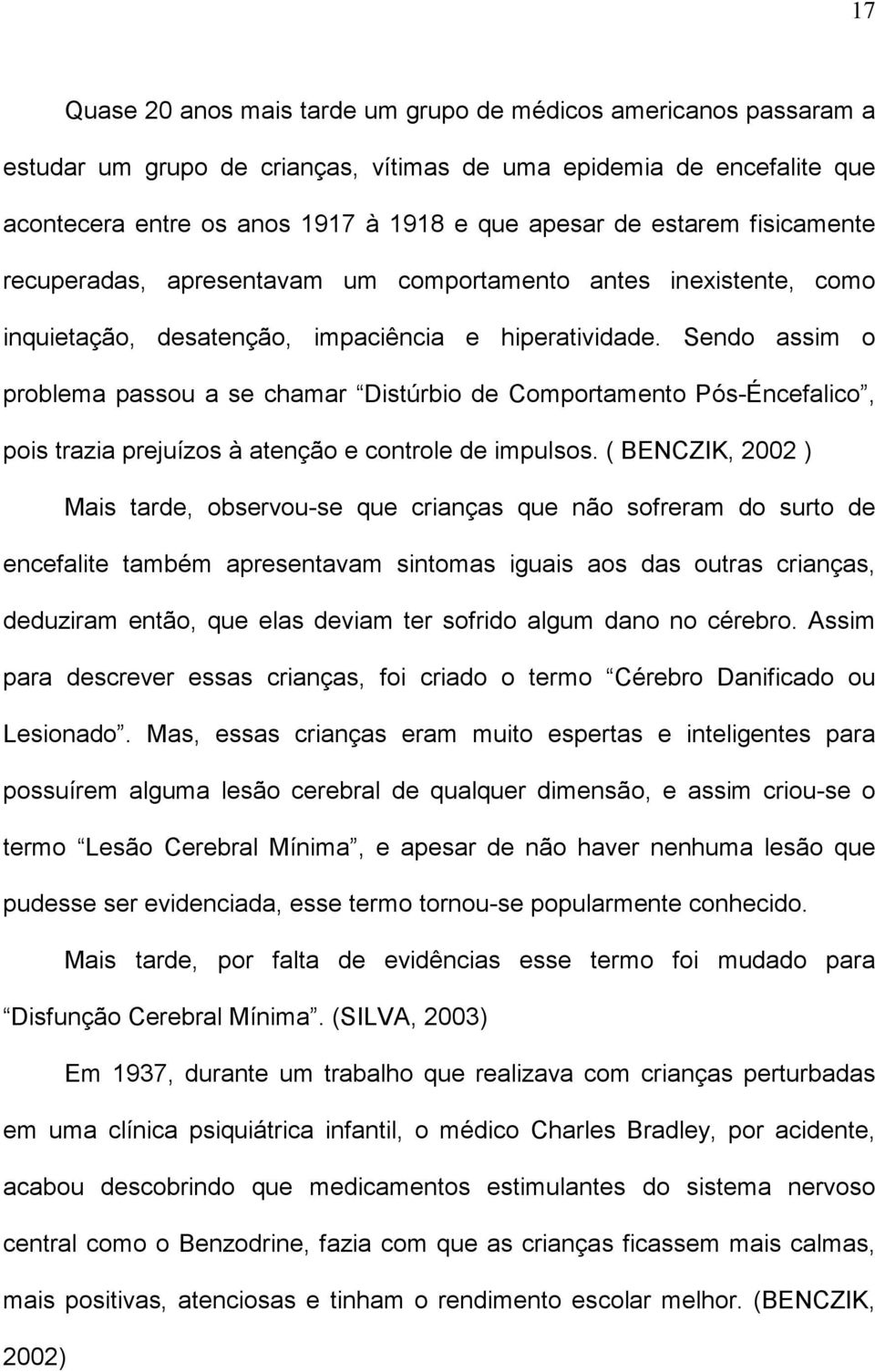 Sendo assim o problema passou a se chamar Distúrbio de Comportamento Pós-Éncefalico, pois trazia prejuízos à atenção e controle de impulsos.