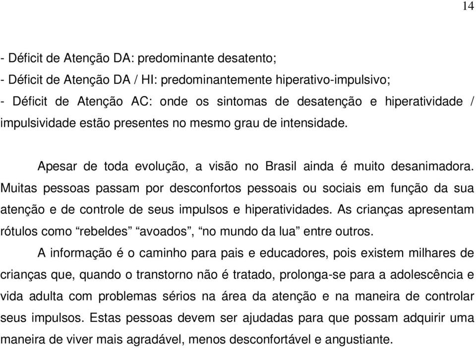 Muitas pessoas passam por desconfortos pessoais ou sociais em função da sua atenção e de controle de seus impulsos e hiperatividades.