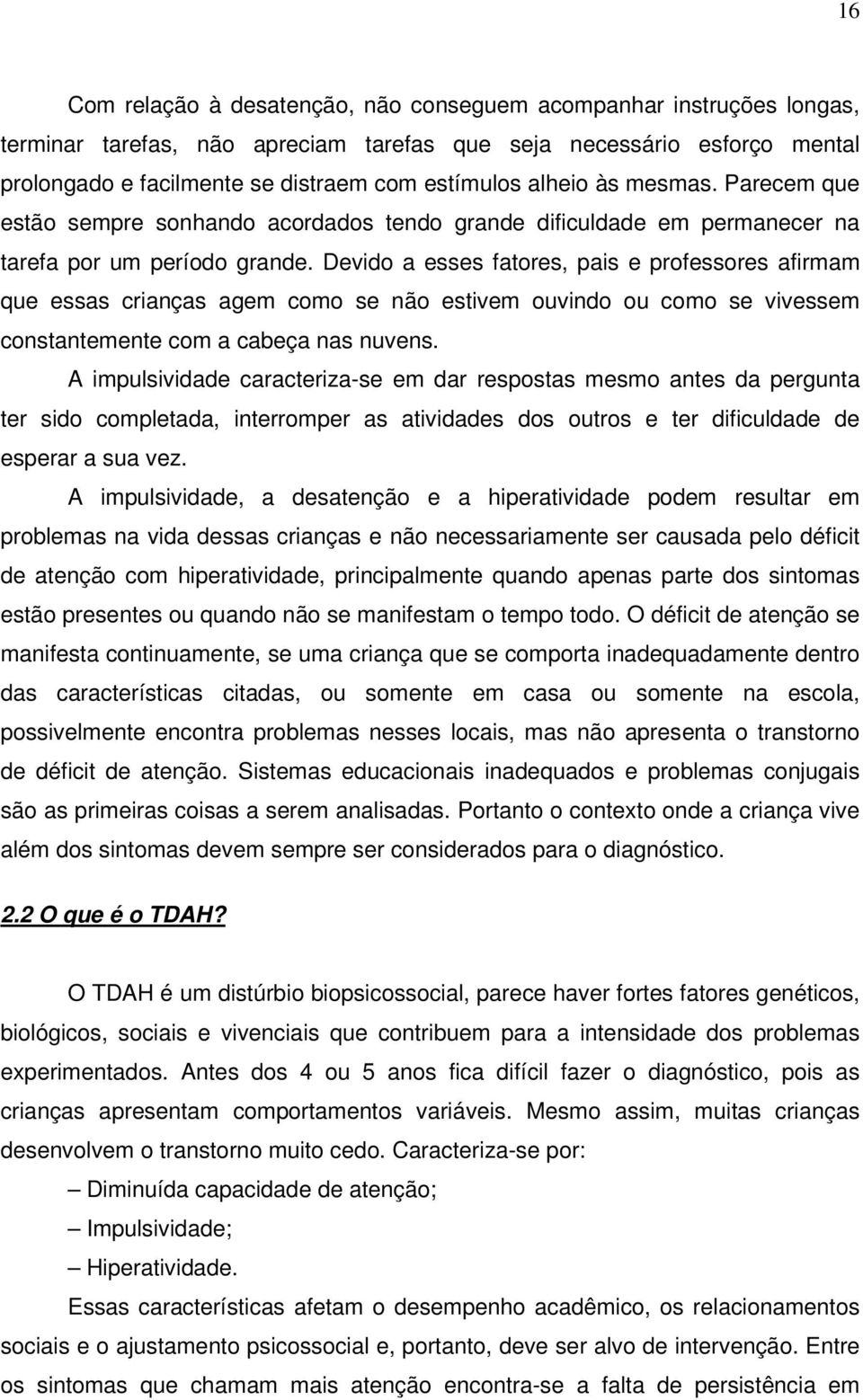 Devido a esses fatores, pais e professores afirmam que essas crianças agem como se não estivem ouvindo ou como se vivessem constantemente com a cabeça nas nuvens.