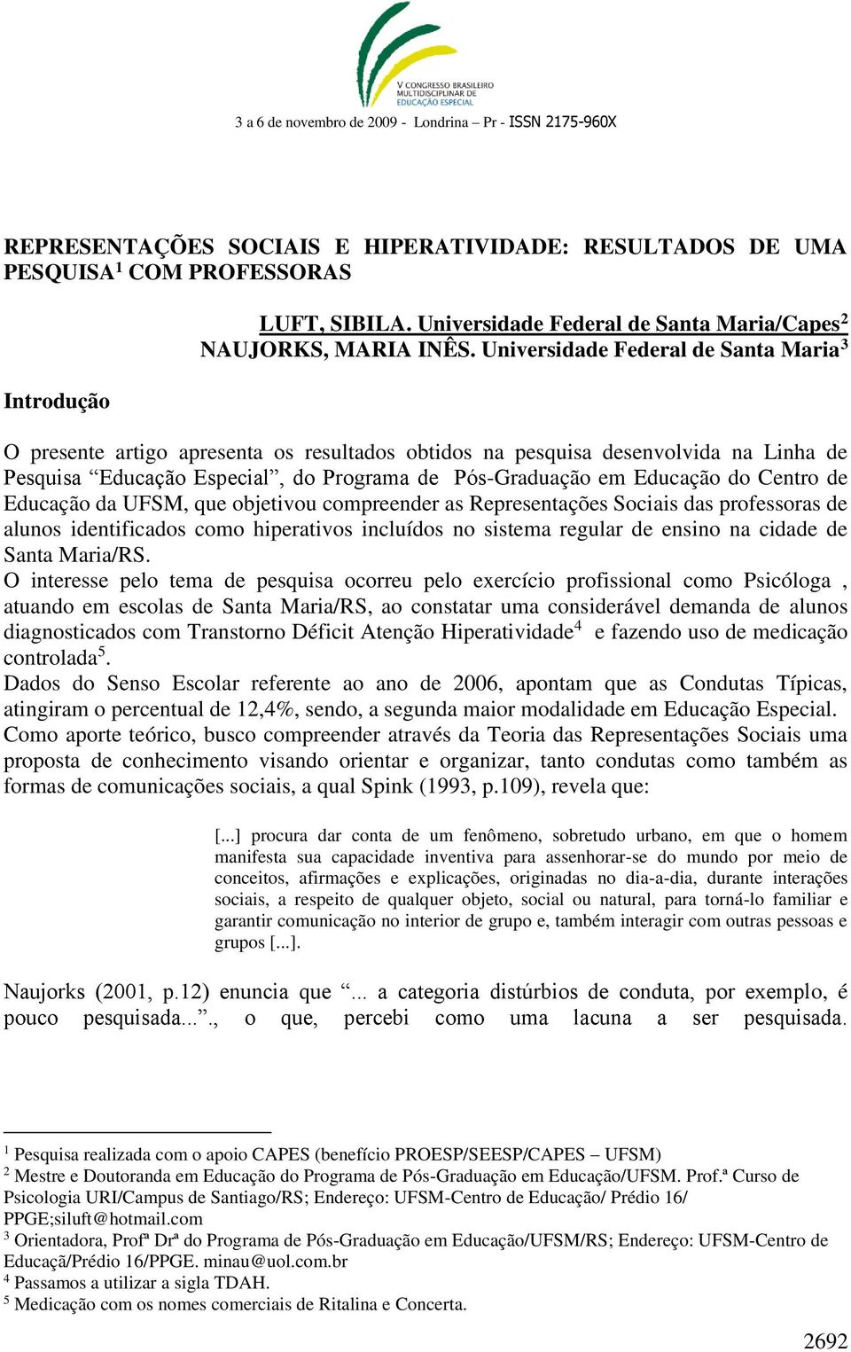 Centro de Educação da UFSM, que objetivou compreender as Representações Sociais das professoras de alunos identificados como hiperativos incluídos no sistema regular de ensino na cidade de Santa