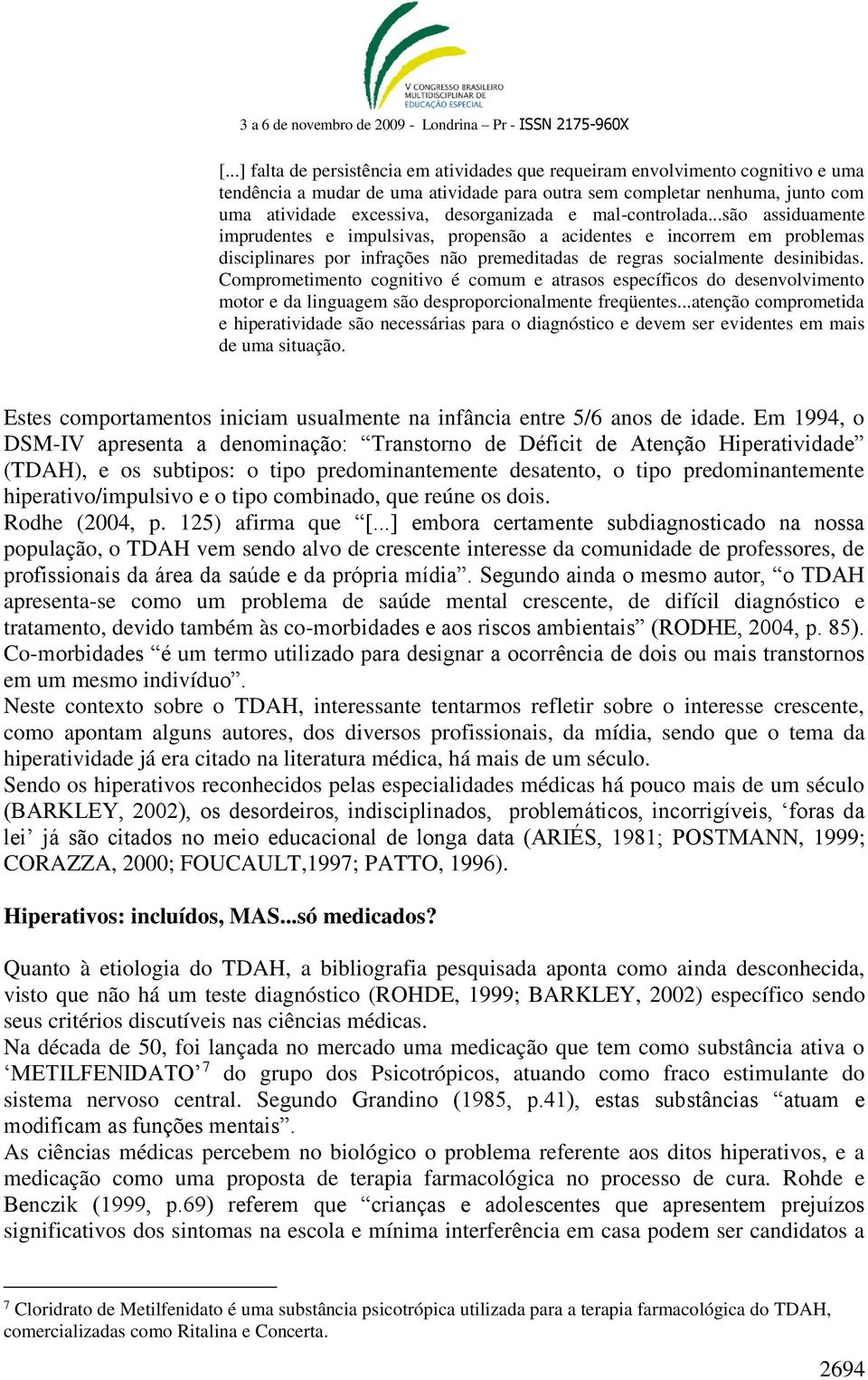 Comprometimento cognitivo é comum e atrasos específicos do desenvolvimento motor e da linguagem são desproporcionalmente freqüentes.