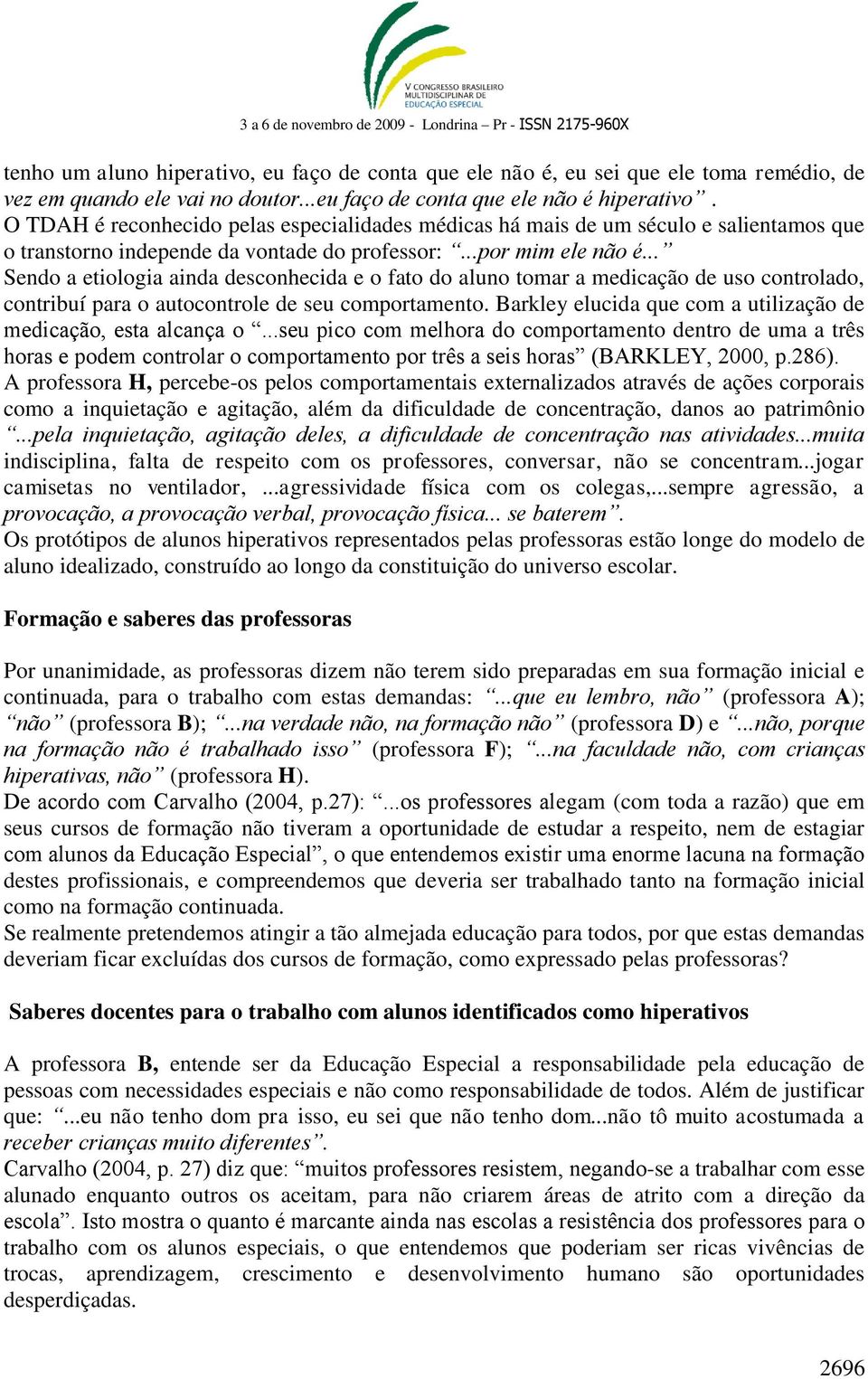 .. Sendo a etiologia ainda desconhecida e o fato do aluno tomar a medicação de uso controlado, contribuí para o autocontrole de seu comportamento.