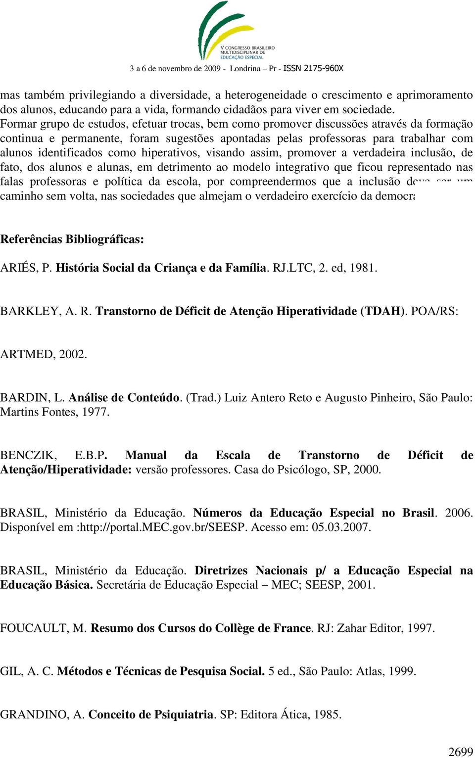 como hiperativos, visando assim, promover a verdadeira inclusão, de fato, dos alunos e alunas, em detrimento ao modelo integrativo que ficou representado nas falas professoras e política da escola,