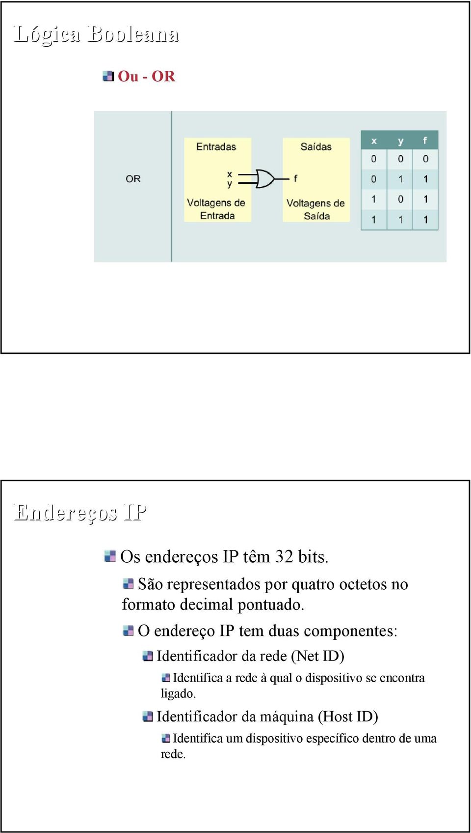O endereço IP tem duas componentes: Identificador da rede (Net ID) Identifica a rede à