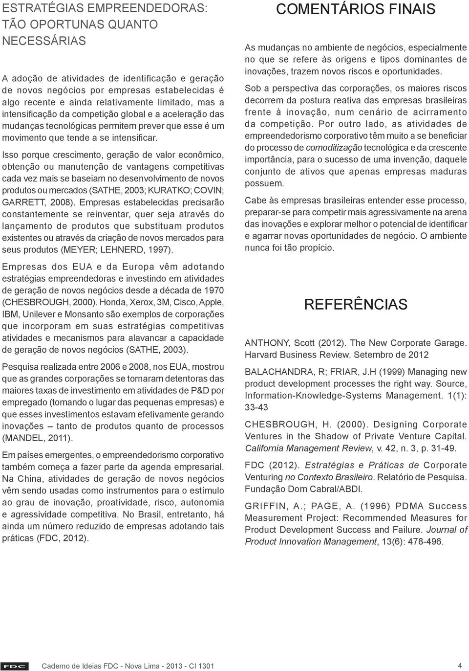 Isso porque crescimento, geração de valor econômico, obtenção ou manutenção de vantagens competitivas cada vez mais se baseiam no desenvolvimento de novos produtos ou mercados (SATHE, 2003; KURATKO;