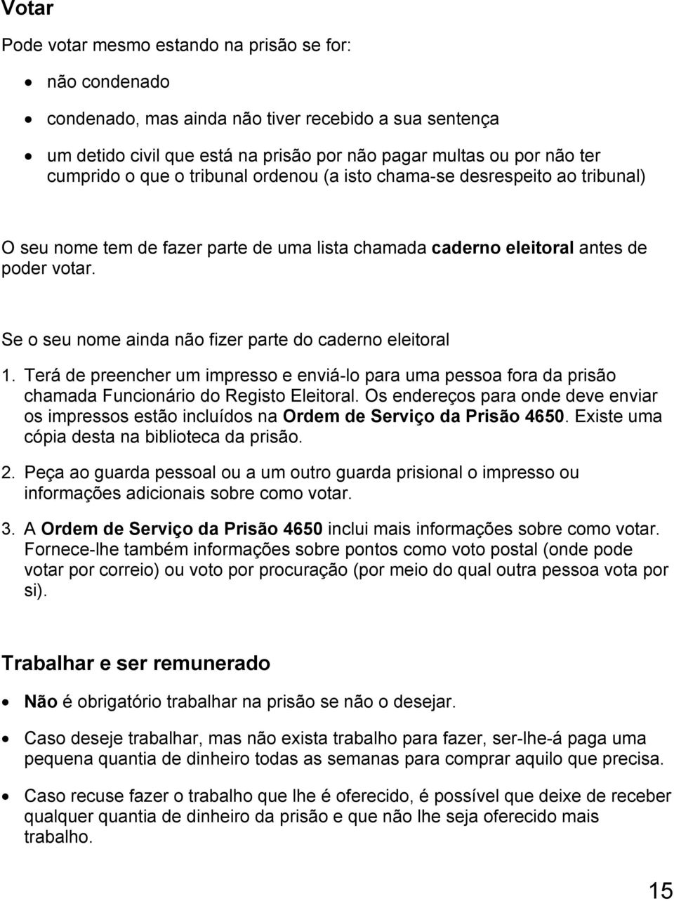 Se o seu nome ainda não fizer parte do caderno eleitoral 1. Terá de preencher um impresso e enviá-lo para uma pessoa fora da prisão chamada Funcionário do Registo Eleitoral.