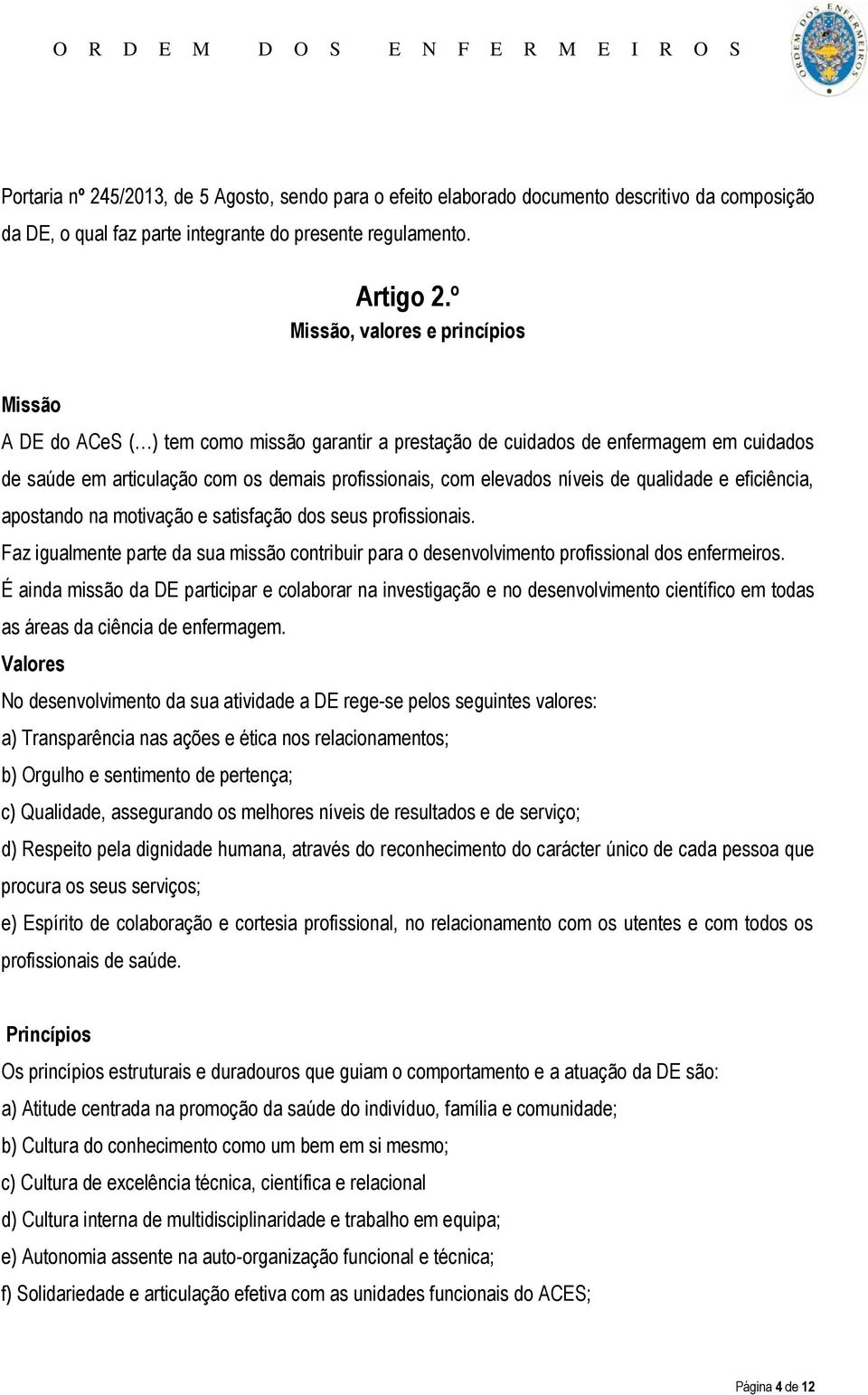 níveis de qualidade e eficiência, apostando na motivação e satisfação dos seus profissionais. Faz igualmente parte da sua missão contribuir para o desenvolvimento profissional dos enfermeiros.