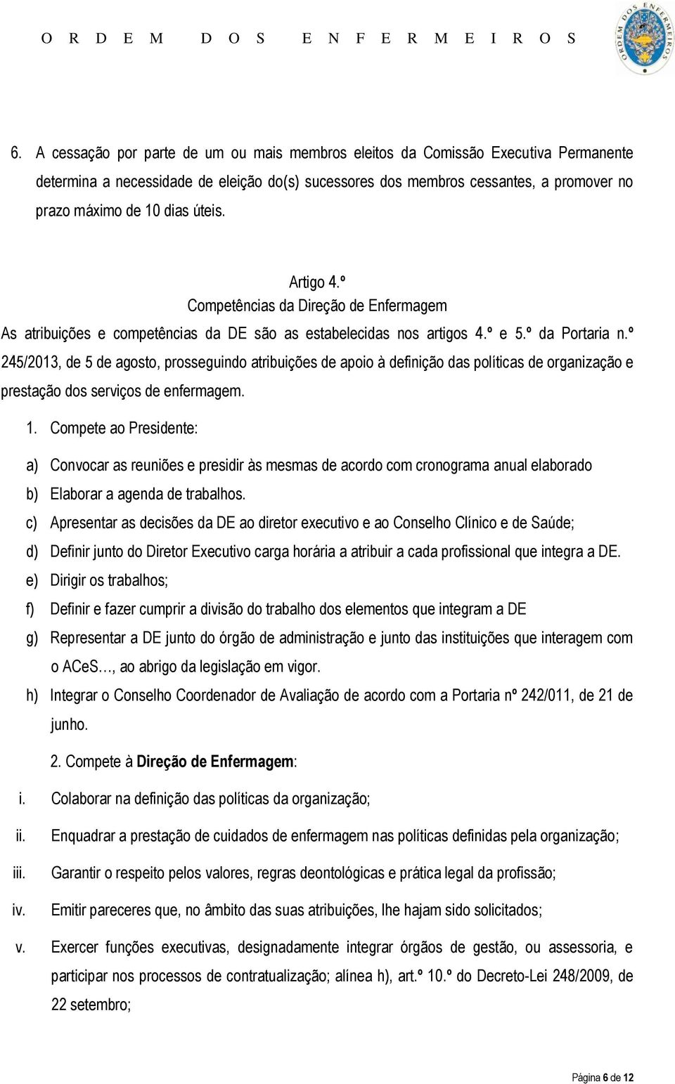 º 245/2013, de 5 de agosto, prosseguindo atribuições de apoio à definição das políticas de organização e prestação dos serviços de enfermagem. 1.