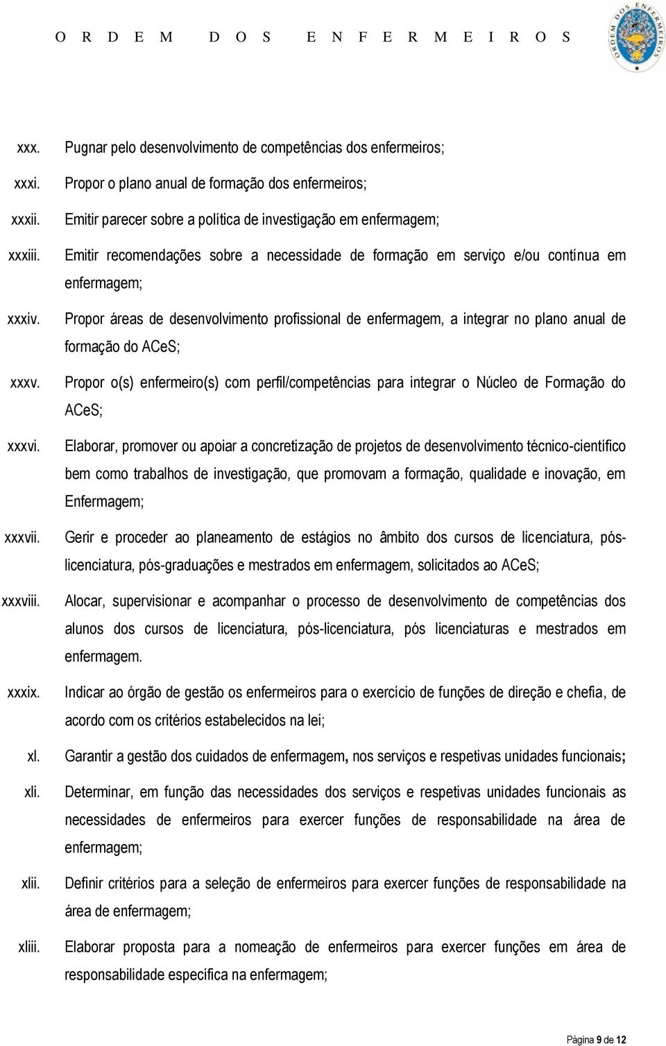 sobre a necessidade de formação em serviço e/ou contínua em enfermagem; Propor áreas de desenvolvimento profissional de enfermagem, a integrar no plano anual de formação do ACeS; Propor o(s)