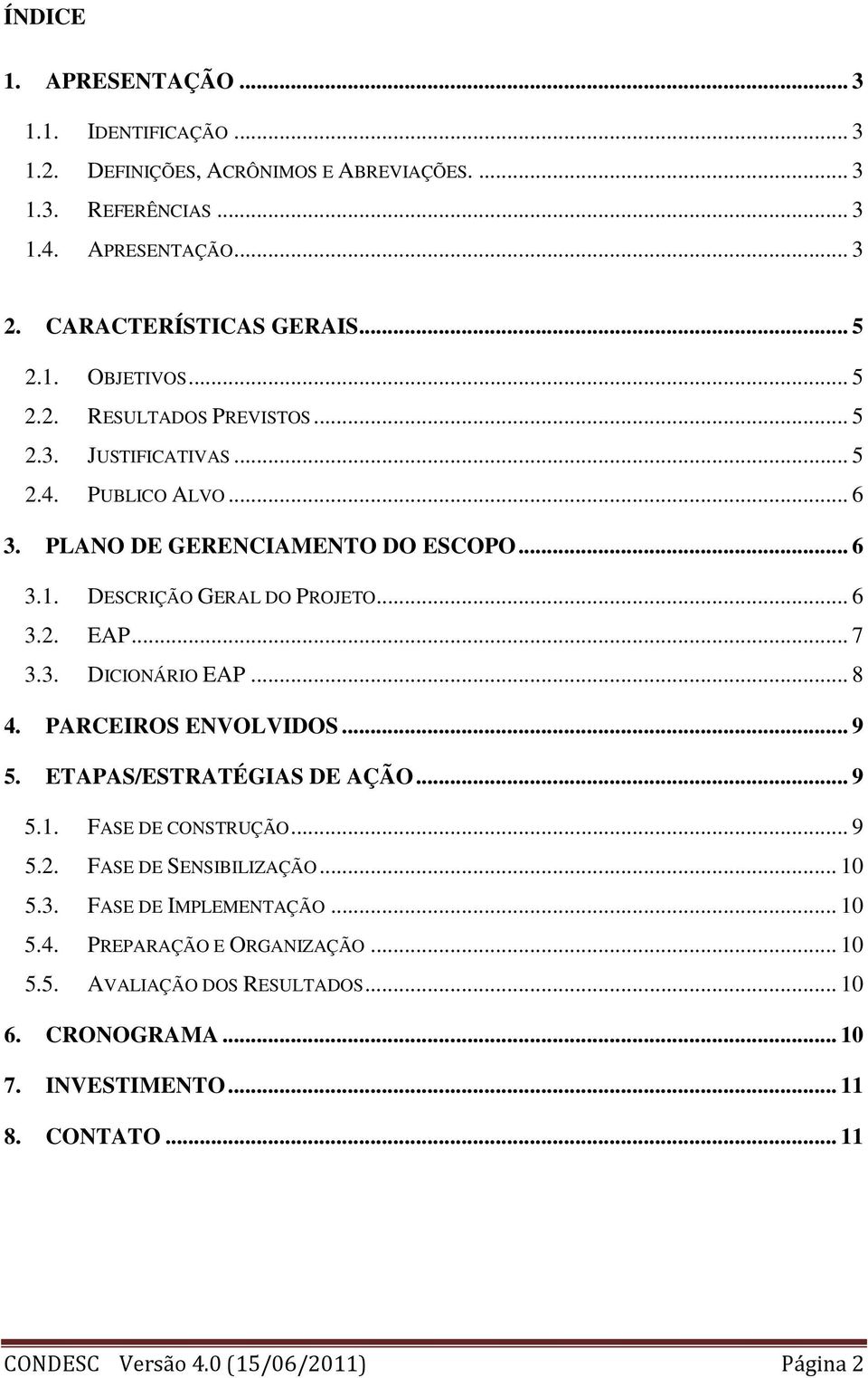 .. 8 4. PARCEIROS ENVOLVIDOS... 9 5. ETAPAS/ESTRATÉGIAS DE AÇÃO... 9 5.1. FASE DE CONSTRUÇÃO... 9 5.2. FASE DE SENSIBILIZAÇÃO... 10 5.3. FASE DE IMPLEMENTAÇÃO... 10 5.4. PREPARAÇÃO E ORGANIZAÇÃO.