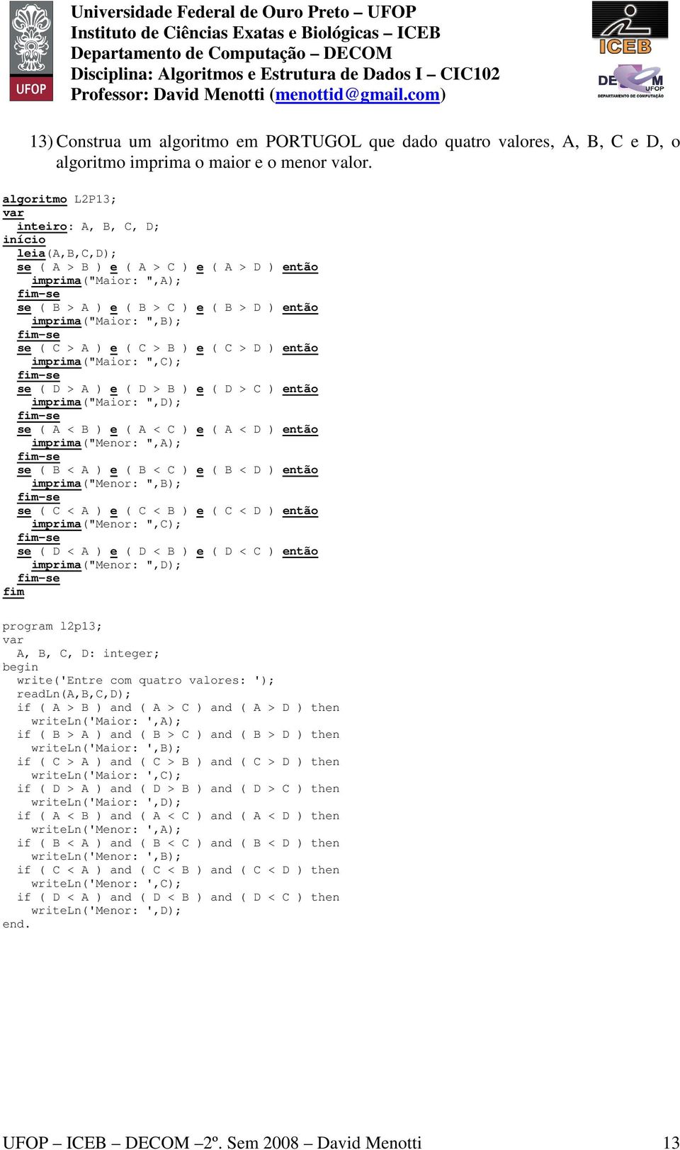 C > B ) e ( C > D ) então imprima("maior: ",C); se ( D > A ) e ( D > B ) e ( D > C ) então imprima("maior: ",D); se ( A < B ) e ( A < C ) e ( A < D ) então imprima("menor: ",A); se ( B < A ) e ( B <