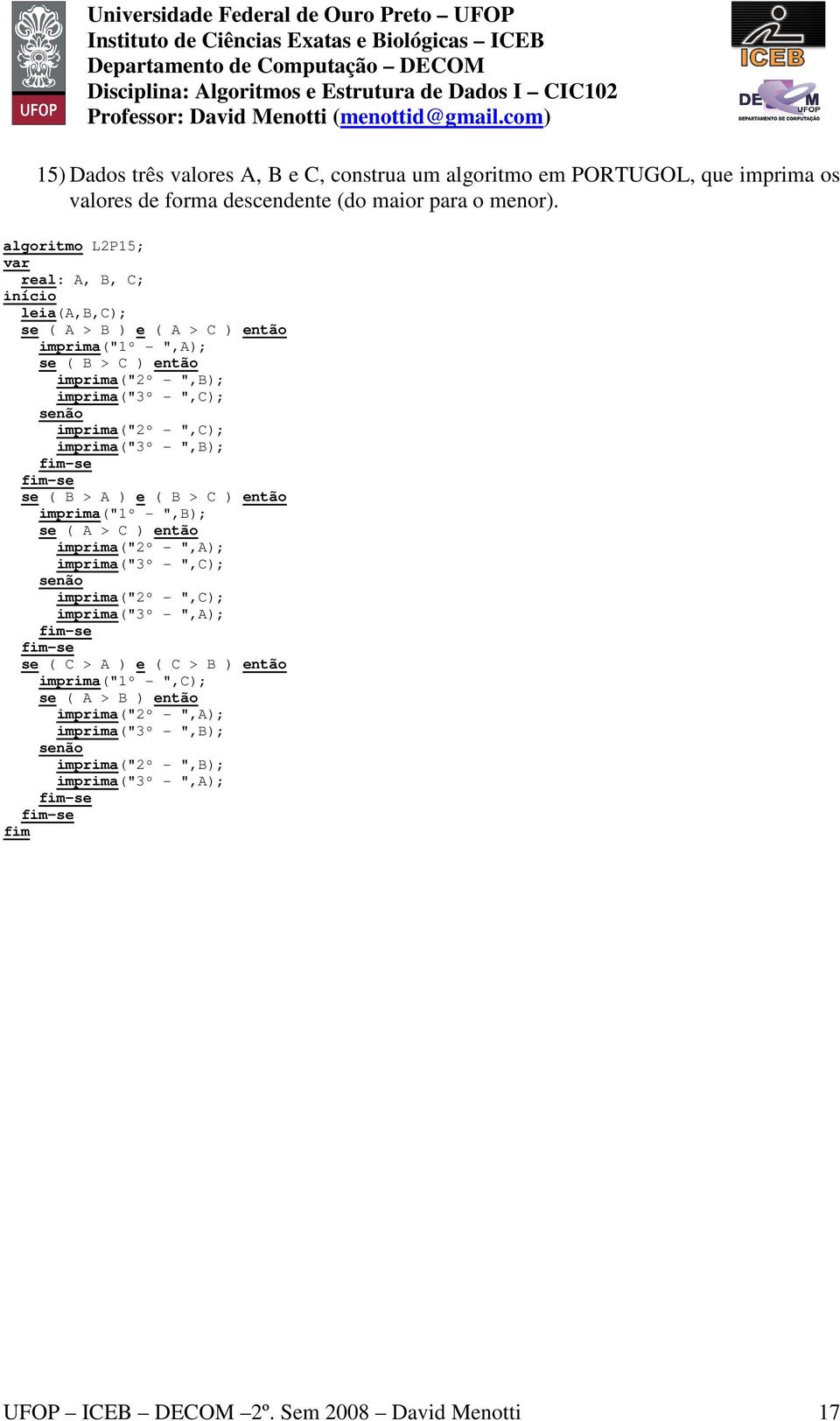 ",C); imprima("3º - ",B); se ( B > A ) e ( B > C ) então imprima("1º - ",B); se ( A > C ) então imprima("2º - ",A); imprima("3º - ",C); imprima("2º - ",C); imprima("3º