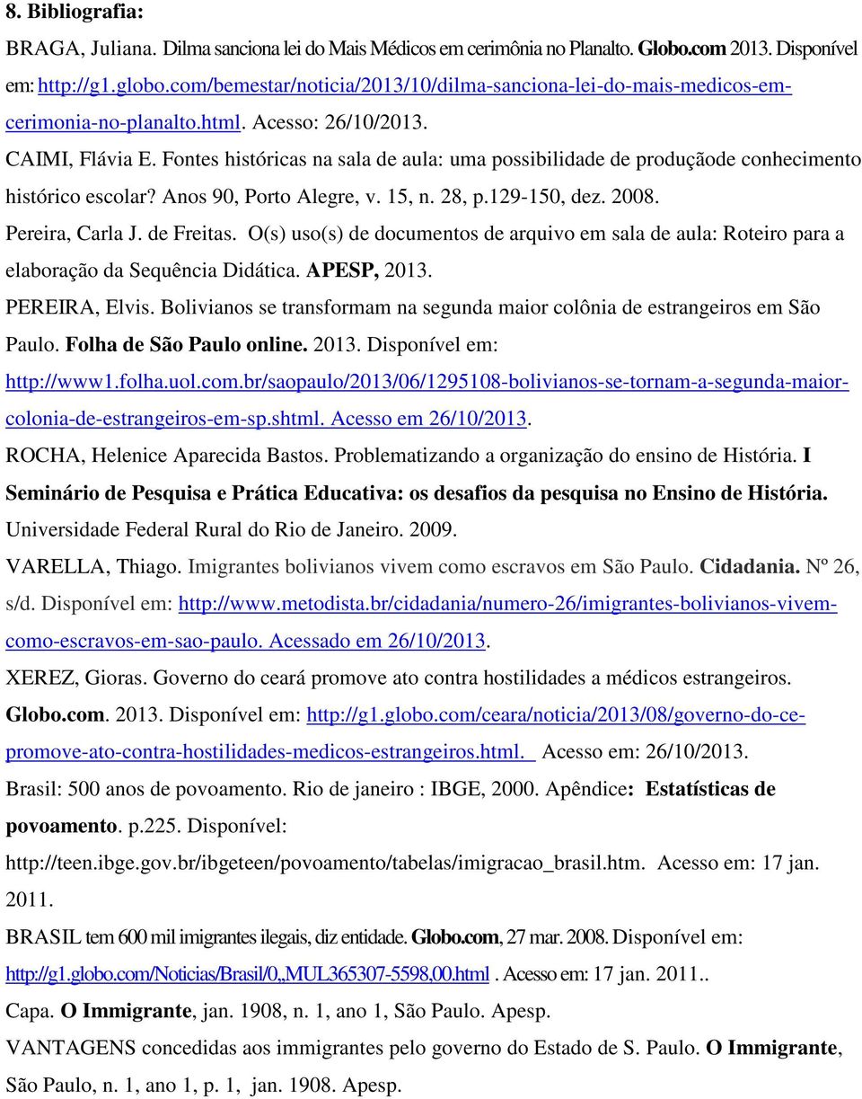 Fontes históricas na sala de aula: uma possibilidade de produçãode conhecimento histórico escolar? Anos 90, Porto Alegre, v. 15, n. 28, p.129-150, dez. 2008. Pereira, Carla J. de Freitas.