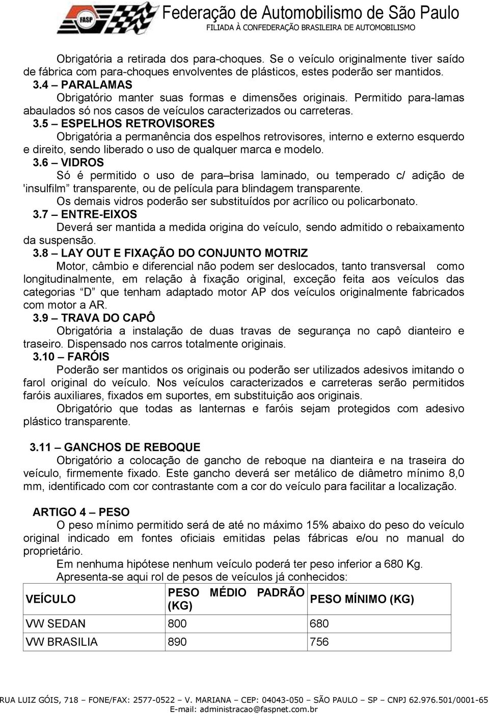 5 ESPELHOS RETROVISORES Obrigatória a permanência dos espelhos retrovisores, interno e externo esquerdo e direito, sendo liberado o uso de qualquer marca e modelo. 3.