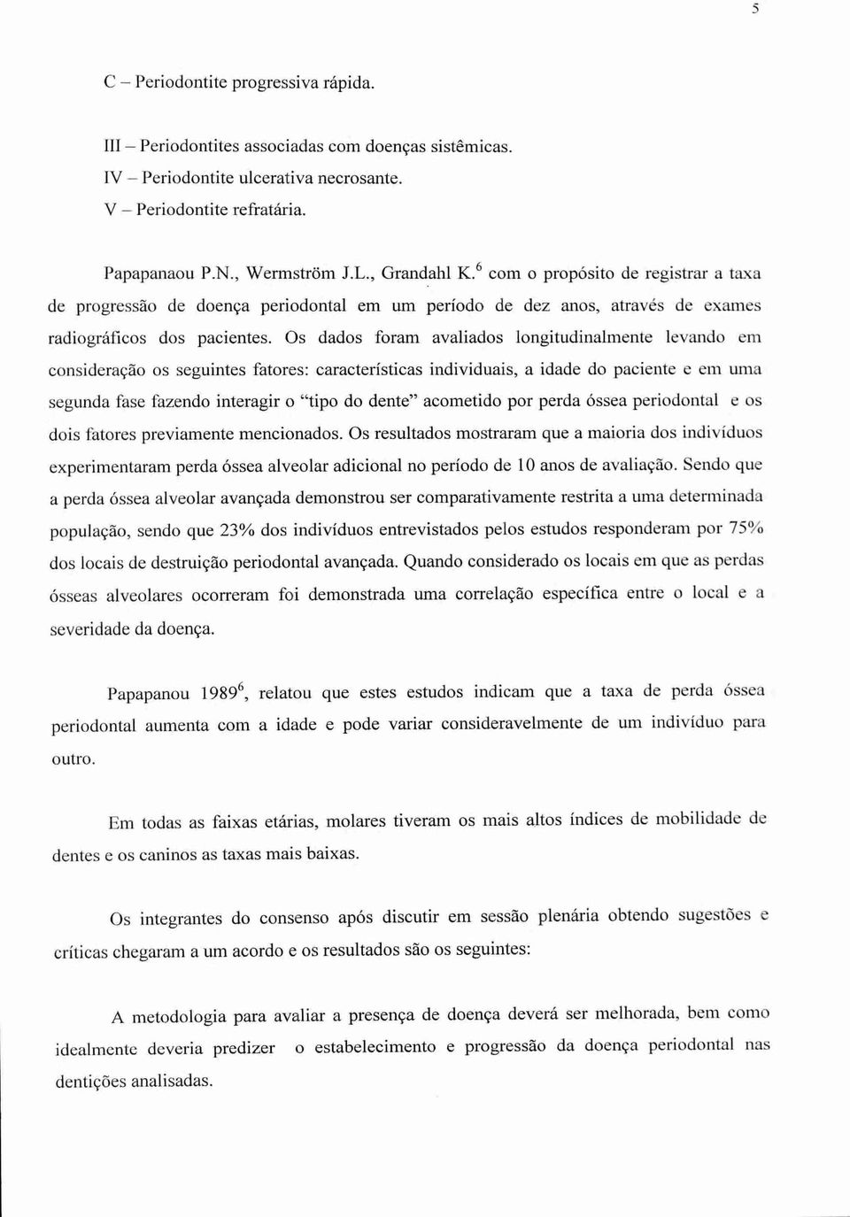 Os dados foram avaliados longitudinalmente levando em consideração os seguintes fatores: características individuais, a idade do paciente e em uma segunda fase fazendo interagir o "tipo do dente"